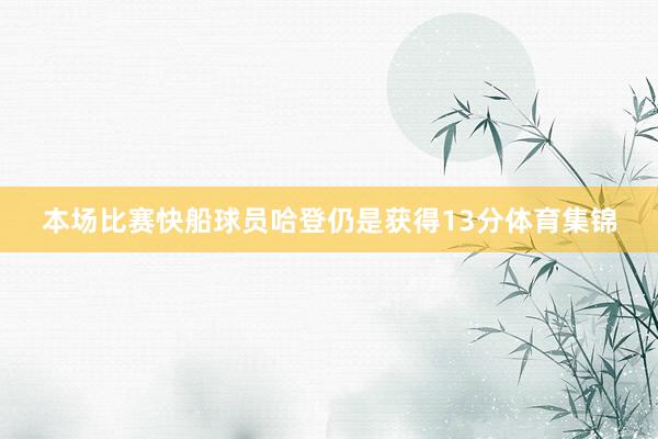 本场比赛快船球员哈登仍是获得13分体育集锦