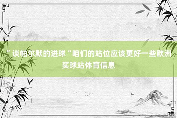 ”谈帕尔默的进球“咱们的站位应该更好一些欧洲买球站体育信息