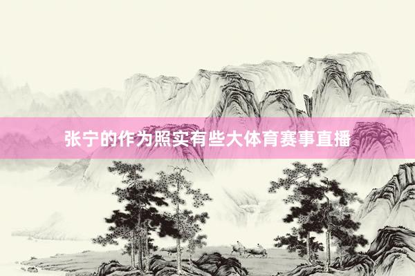 张宁的作为照实有些大体育赛事直播