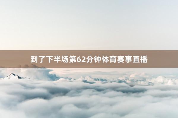到了下半场第62分钟体育赛事直播