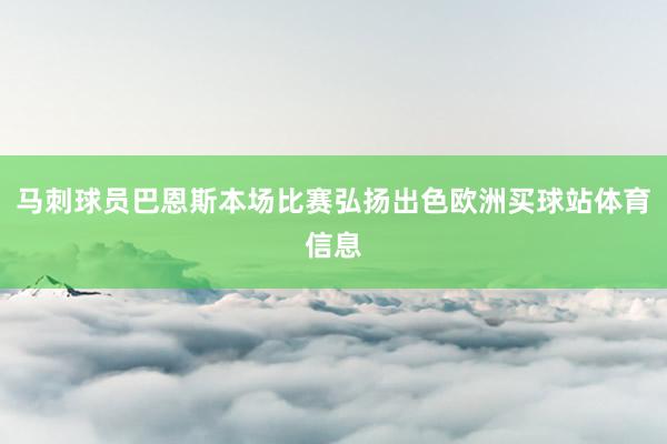 马刺球员巴恩斯本场比赛弘扬出色欧洲买球站体育信息