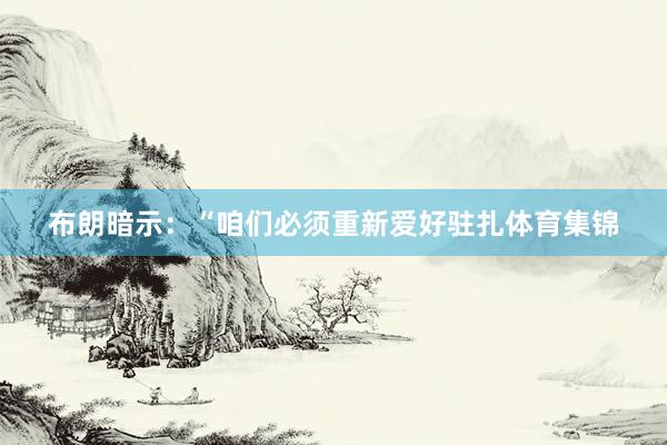布朗暗示：“咱们必须重新爱好驻扎体育集锦