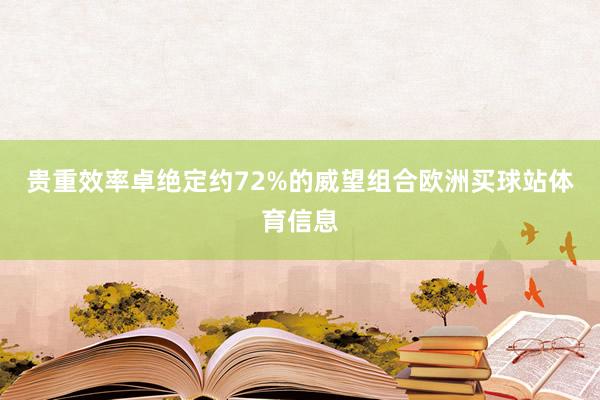 贵重效率卓绝定约72%的威望组合欧洲买球站体育信息