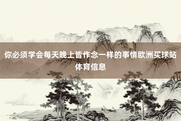 你必须学会每天晚上皆作念一样的事情欧洲买球站体育信息