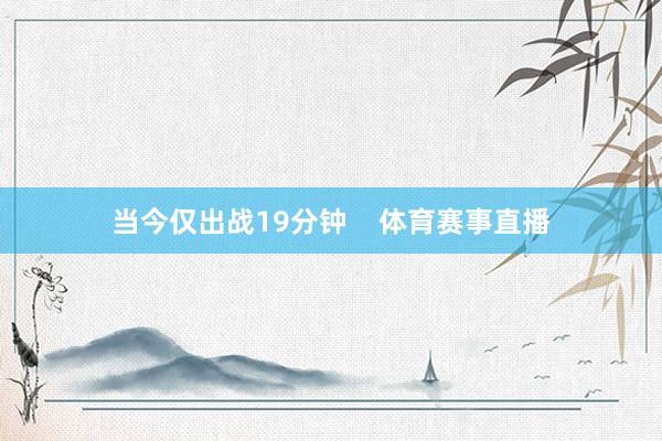 当今仅出战19分钟    体育赛事直播