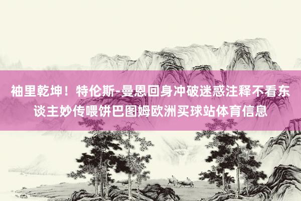 袖里乾坤！特伦斯-曼恩回身冲破迷惑注释不看东谈主妙传喂饼巴图姆欧洲买球站体育信息