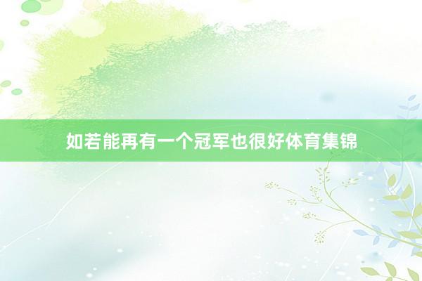 如若能再有一个冠军也很好体育集锦