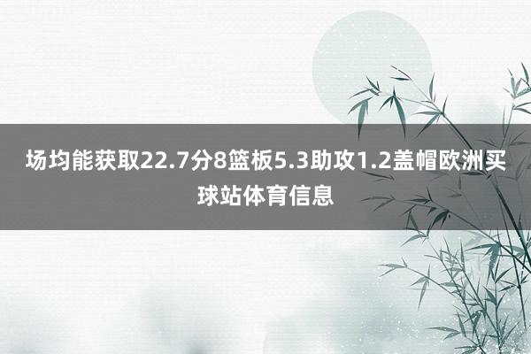 场均能获取22.7分8篮板5.3助攻1.2盖帽欧洲买球站体育信息
