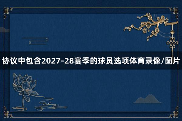 协议中包含2027-28赛季的球员选项体育录像/图片