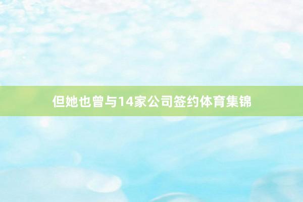 但她也曾与14家公司签约体育集锦