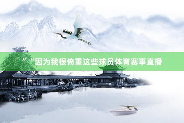 ”　　“因为我很倚重这些球员体育赛事直播