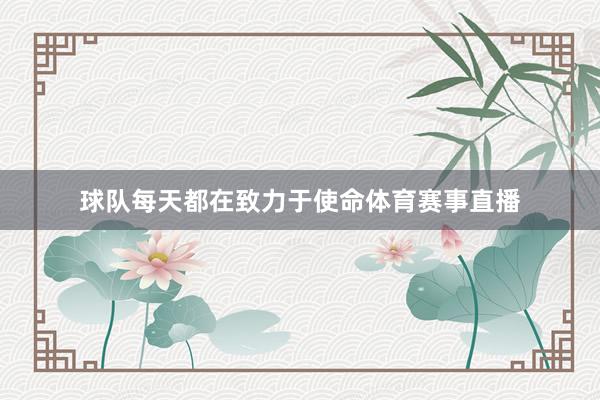 球队每天都在致力于使命体育赛事直播