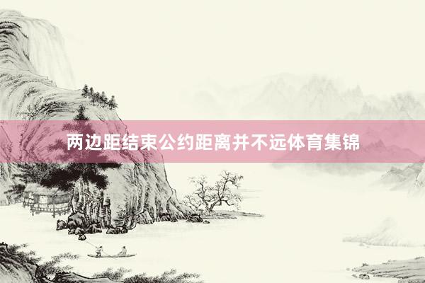 两边距结束公约距离并不远体育集锦