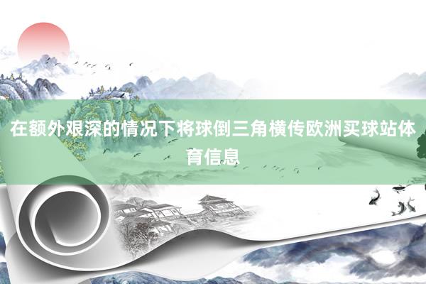 在额外艰深的情况下将球倒三角横传欧洲买球站体育信息