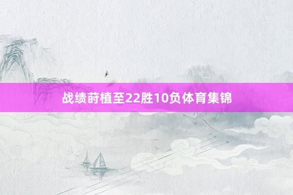 战绩莳植至22胜10负体育集锦