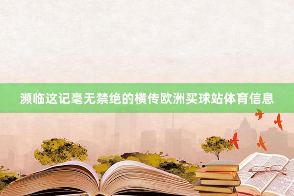 濒临这记毫无禁绝的横传欧洲买球站体育信息