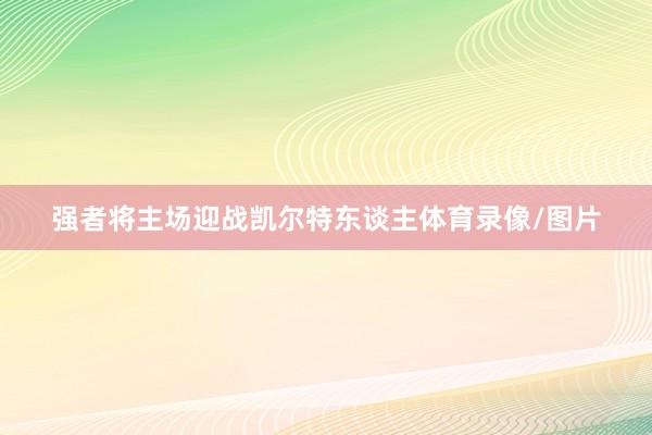 强者将主场迎战凯尔特东谈主体育录像/图片