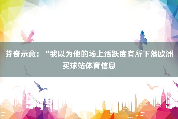 芬奇示意：“我以为他的场上活跃度有所下落欧洲买球站体育信息