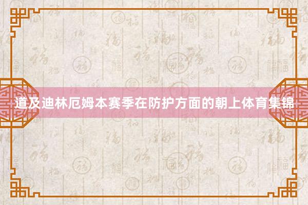 道及迪林厄姆本赛季在防护方面的朝上体育集锦