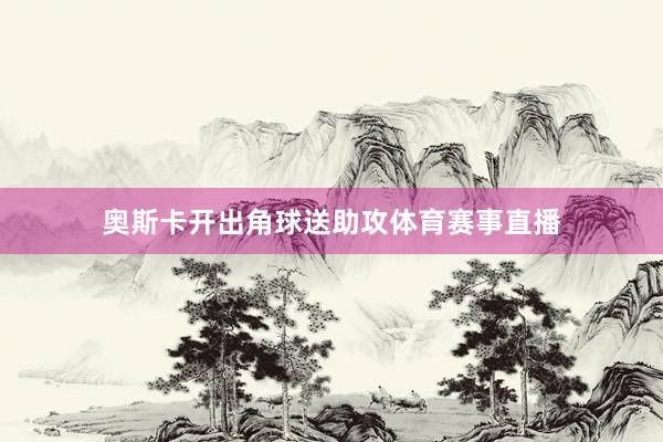 奥斯卡开出角球送助攻体育赛事直播