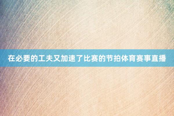 在必要的工夫又加速了比赛的节拍体育赛事直播