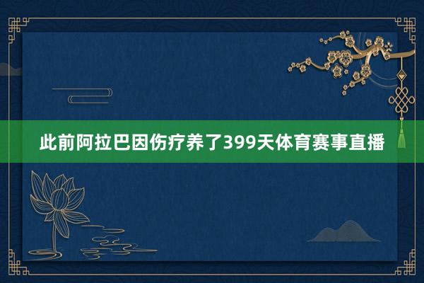此前阿拉巴因伤疗养了399天体育赛事直播