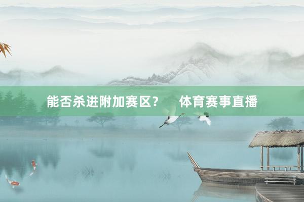 能否杀进附加赛区？    体育赛事直播