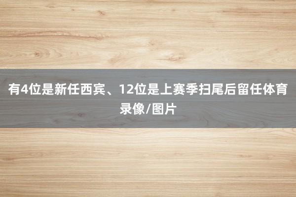 有4位是新任西宾、12位是上赛季扫尾后留任体育录像/图片