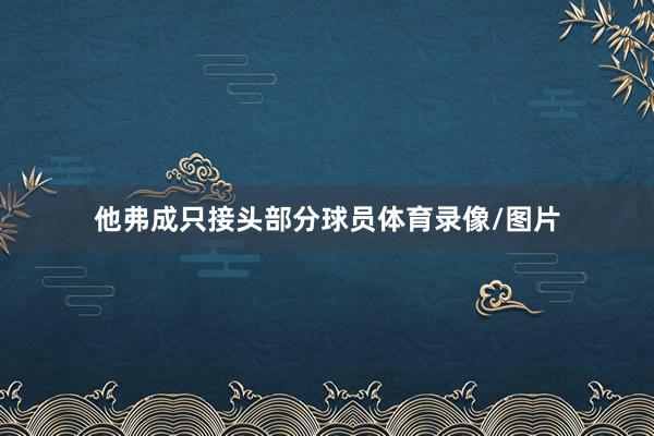 他弗成只接头部分球员体育录像/图片