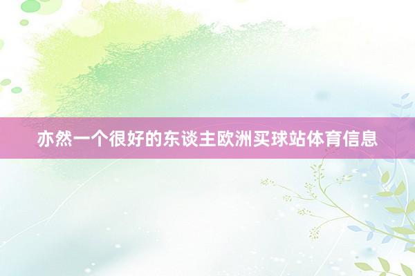 亦然一个很好的东谈主欧洲买球站体育信息