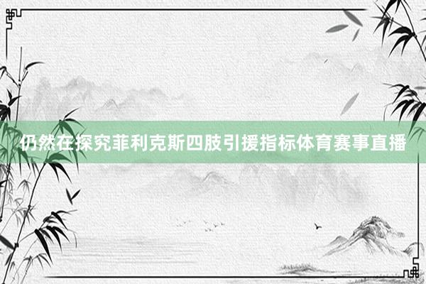 仍然在探究菲利克斯四肢引援指标体育赛事直播