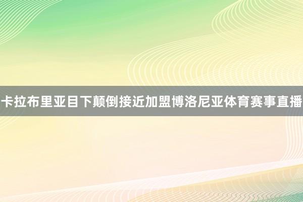 卡拉布里亚目下颠倒接近加盟博洛尼亚体育赛事直播