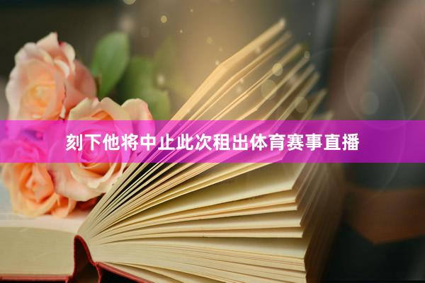 刻下他将中止此次租出体育赛事直播