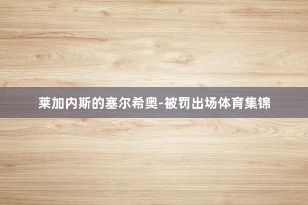 莱加内斯的塞尔希奥-被罚出场体育集锦