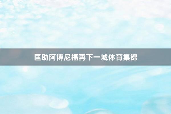 匡助阿博尼福再下一城体育集锦