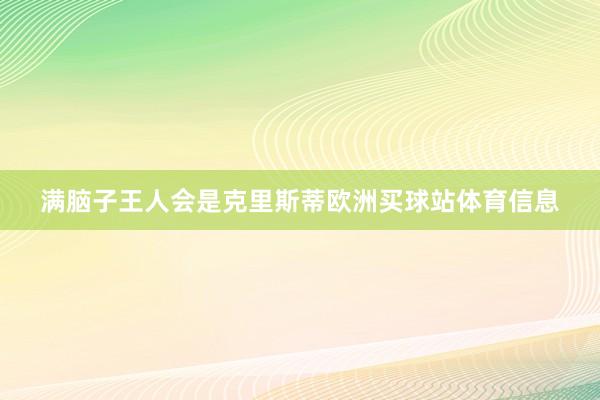 满脑子王人会是克里斯蒂欧洲买球站体育信息