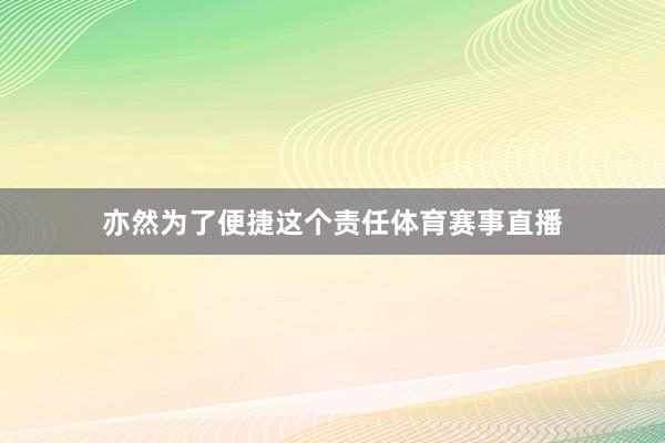 亦然为了便捷这个责任体育赛事直播
