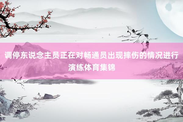 调停东说念主员正在对畅通员出现摔伤的情况进行演练体育集锦