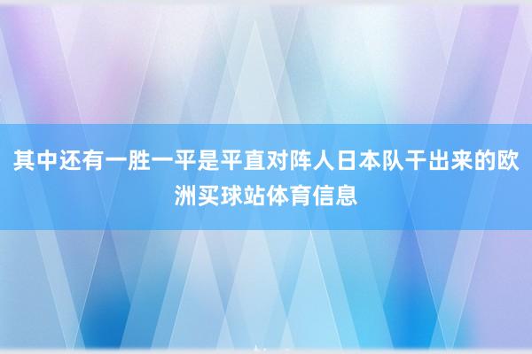 其中还有一胜一平是平直对阵人日本队干出来的欧洲买球站体育信息