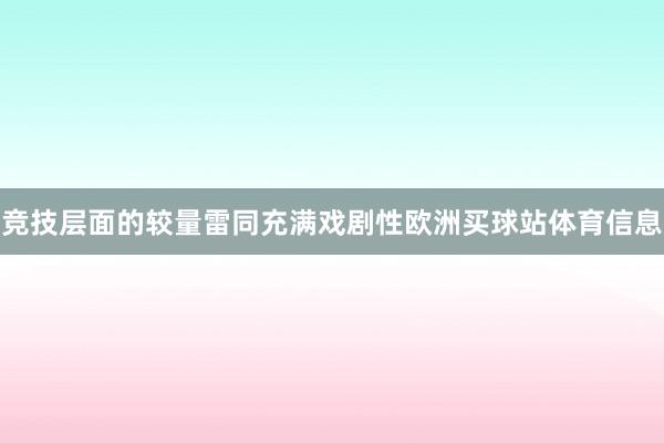 竞技层面的较量雷同充满戏剧性欧洲买球站体育信息