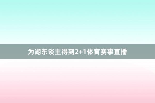 为湖东谈主得到2+1体育赛事直播