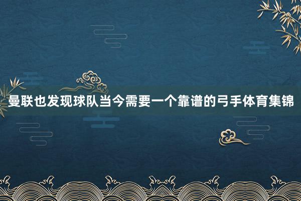 曼联也发现球队当今需要一个靠谱的弓手体育集锦