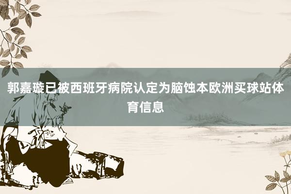 郭嘉璇已被西班牙病院认定为脑蚀本欧洲买球站体育信息