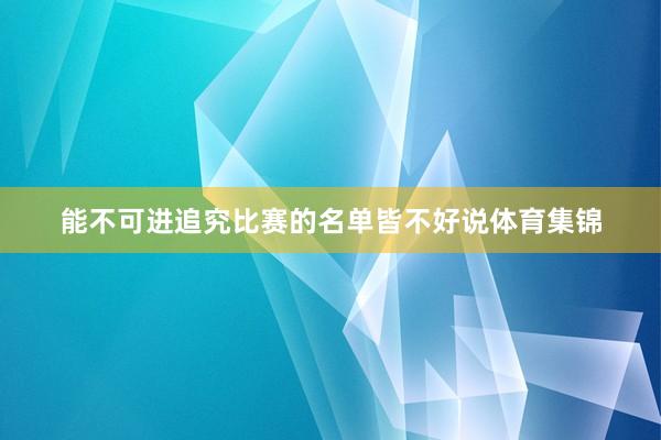 能不可进追究比赛的名单皆不好说体育集锦