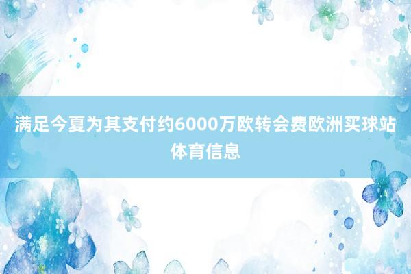 满足今夏为其支付约6000万欧转会费欧洲买球站体育信息