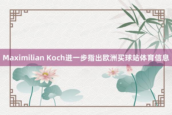 Maximilian Koch进一步指出欧洲买球站体育信息