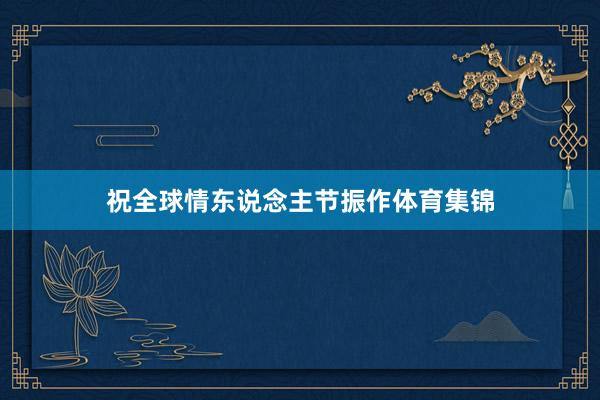 祝全球情东说念主节振作体育集锦