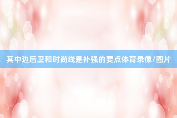 其中边后卫和时尚线是补强的要点体育录像/图片