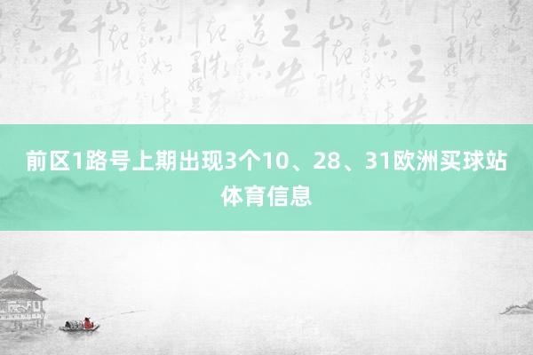 前区1路号上期出现3个10、28、31欧洲买球站体育信息