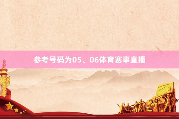 参考号码为05、06体育赛事直播